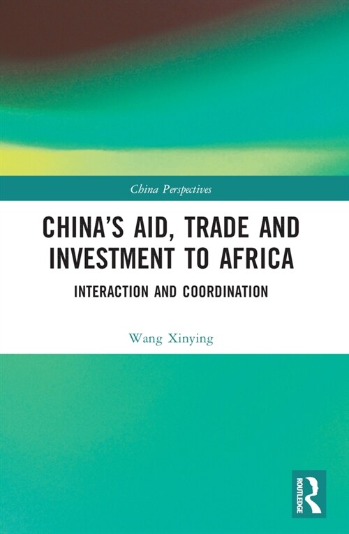 China’s Aid, Trade and Investment to Africa : Interaction and Coordination (Paperback)