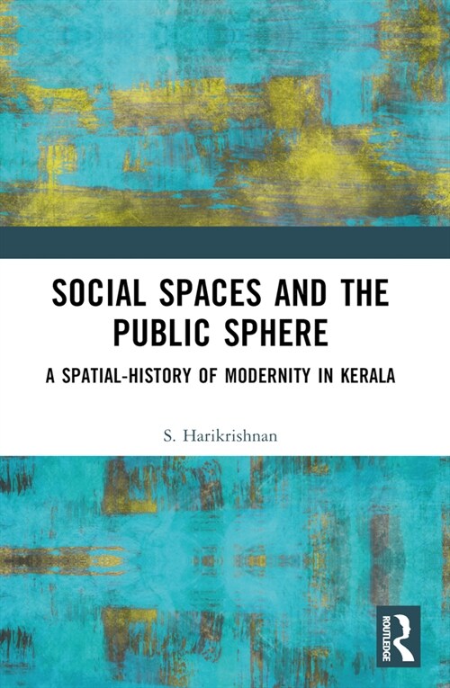 Social Spaces and the Public Sphere : A Spatial-history of Modernity in Kerala (Paperback)
