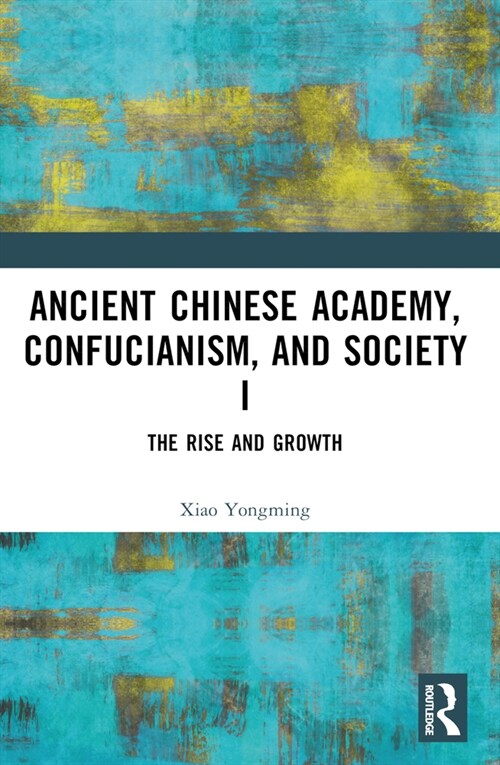 Ancient Chinese Academy, Confucianism, and Society I : The Rise and Growth (Paperback)