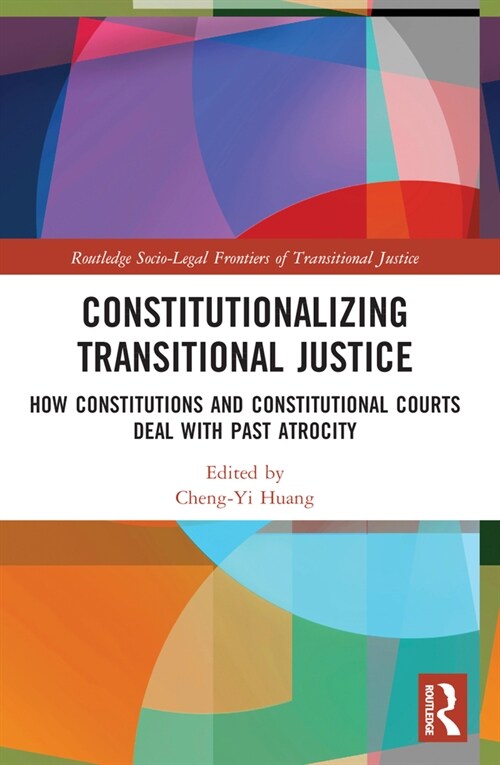 Constitutionalizing Transitional Justice : How Constitutions and Constitutional Courts Deal with Past Atrocity (Paperback)