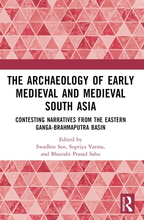 The Archaeology of Early Medieval and Medieval South Asia : Contesting Narratives from the Eastern Ganga-Brahmaputra Basin (Paperback)