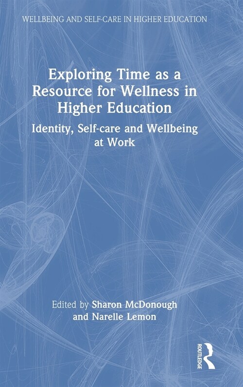 Exploring Time as a Resource for Wellness in Higher Education : Identity, Self-care and Wellbeing at Work (Hardcover)