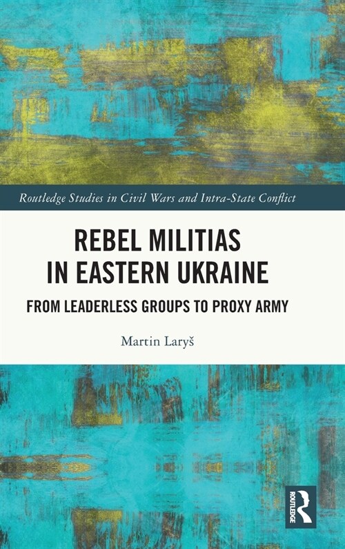 Rebel Militias in Eastern Ukraine : From Leaderless Groups to Proxy Army (Hardcover)