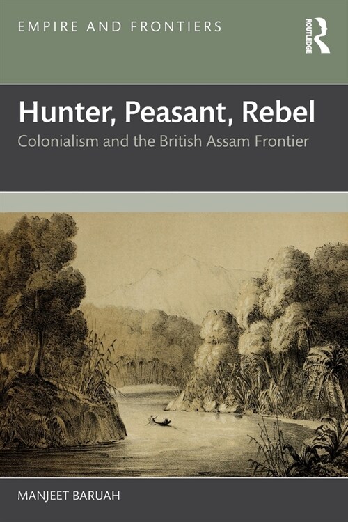 Hunter, Peasant, Rebel : Colonialism and the British Assam Frontier (Paperback)