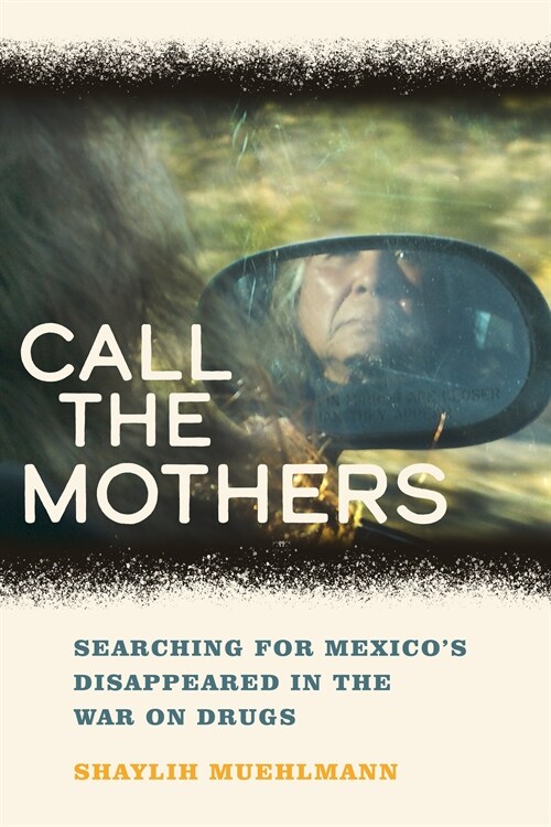 Call the Mothers: Searching for Mexicos Disappeared in the War on Drugs Volume 58 (Paperback)