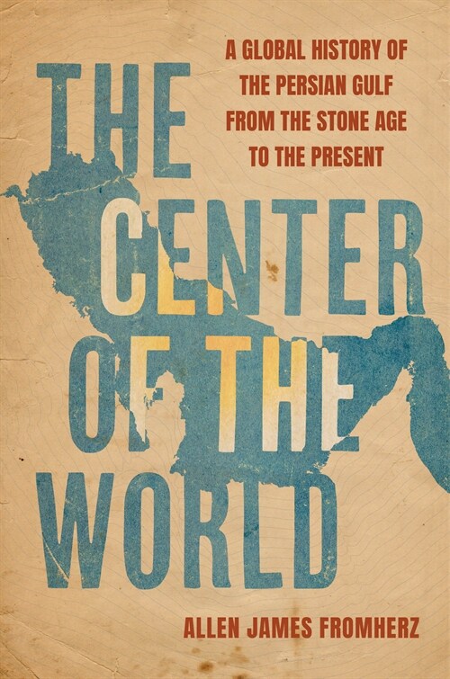 The Center of the World: A Global History of the Persian Gulf from the Stone Age to the Present (Hardcover)