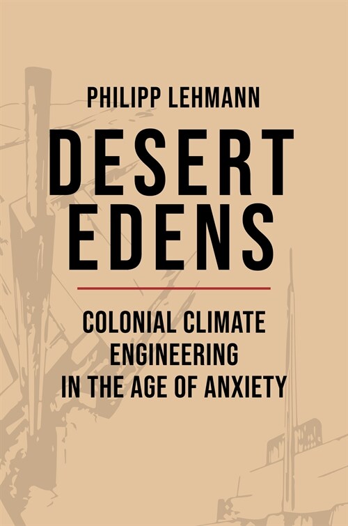 Desert Edens: Colonial Climate Engineering in the Age of Anxiety (Paperback)