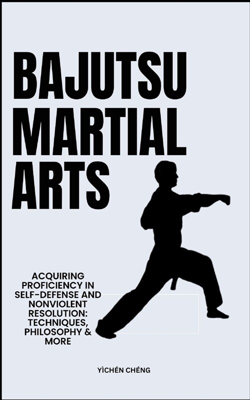 Bajutsu Martial Arts: Acquiring Proficiency In Self-Defense And Nonviolent Resolution: Techniques, Philosophy & More (Paperback)