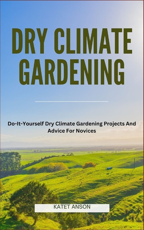 Dry Climate Gardening: Do-It-Yourself Dry Climate Gardening Projects And Advice For Novices (Paperback)