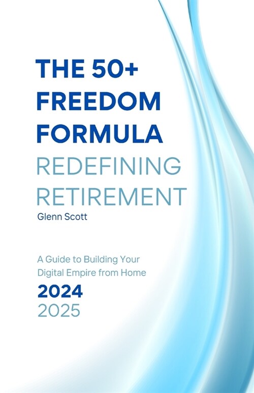 The 50+ Freedom Formula: Redefining Retirement : A Guide to Building Your Digital Empire from Home (Paperback)