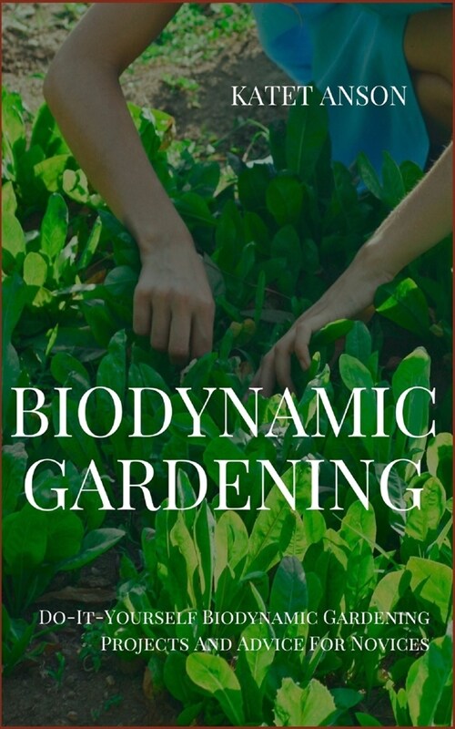 Biodynamic Gardening: Do-It-Yourself Biodynamic Gardening Projects And Advice For Novices (Paperback)