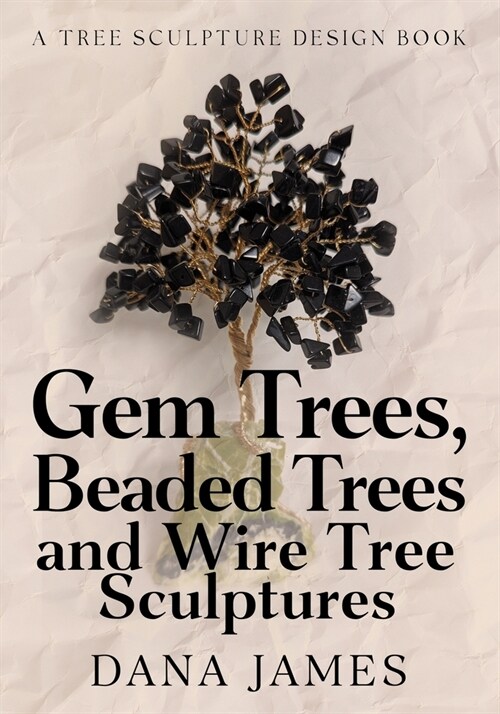 Gem Trees, Beaded Trees, and Wire Tree Sculptures: A Tree Sculpture Design Book (Paperback)