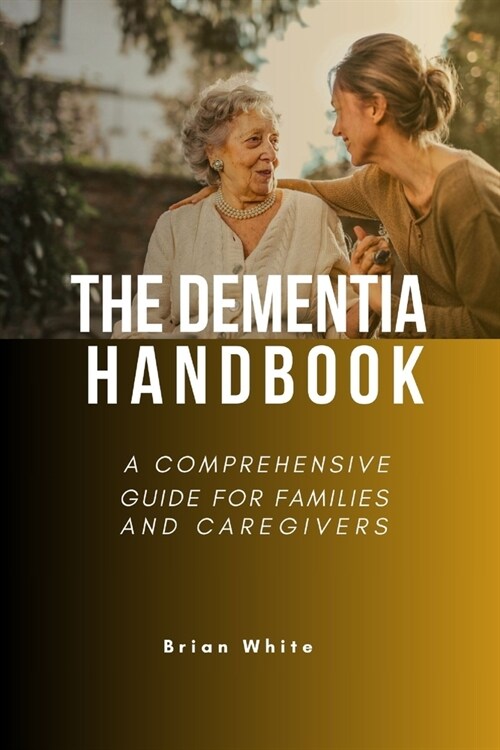 The Dementia Handbook: A Comprehensive Guide for Families and Caregivers (Paperback)