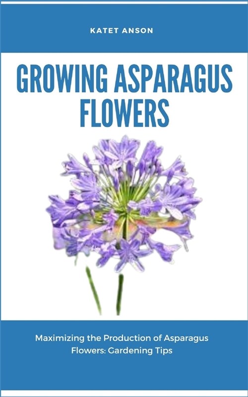 Growing Asparagus Flowers: Maximizing The Production Of Asparagus Flowers: Gardening Tips (Paperback)