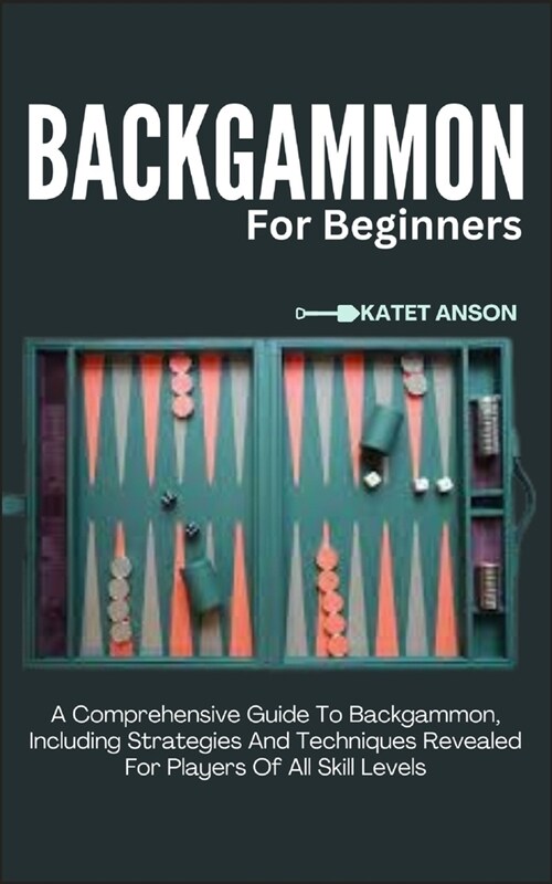 Backgammon for Beginners: A Comprehensive Guide To Backgammon, Including Strategies And Techniques Revealed For Players Of All Skill Levels (Paperback)