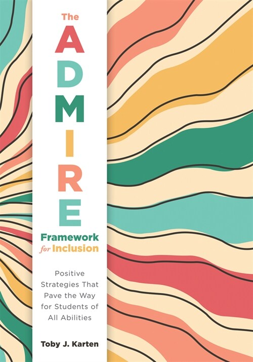 The Admire Framework for Inclusion: Positive Strategies That Pave the Way for Students of All Abilities (Best Practices for Cultivating a Supportive C (Paperback)