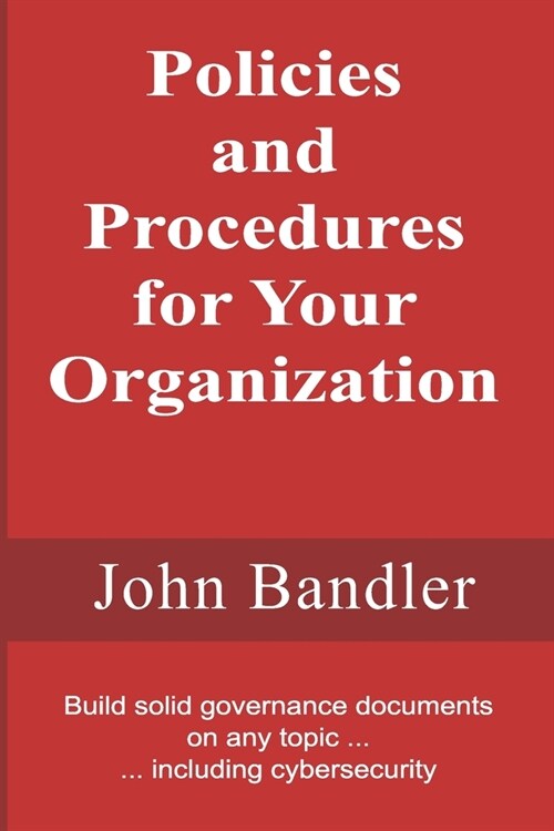 Policies and Procedures for Your Organization: Build solid governance documents on any topic ... including cybersecurity (Paperback)