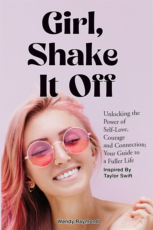 Girl, Shake it Off Inspired By Taylor Swift: Unlocking the Power of Self-Love, Courage, and Connection: Your Guide To A Fuller Life (Paperback)