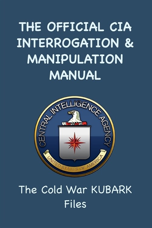 The Official CIA Interrogation & Manipulation Manual: The Cold War KUBARK Files (Paperback)