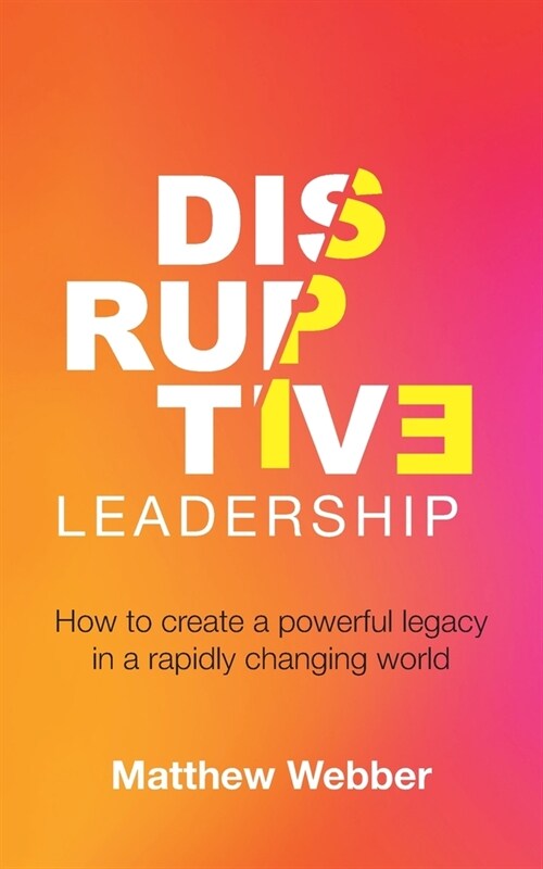 Disruptive Leadership: How to Create a Powerful Legacy in a Rapidly Changing World (Paperback)