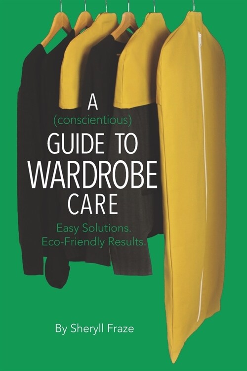 A Conscientious Guide To Wardrobe Care: Easy solutions. Eco-friendly results. (Paperback)