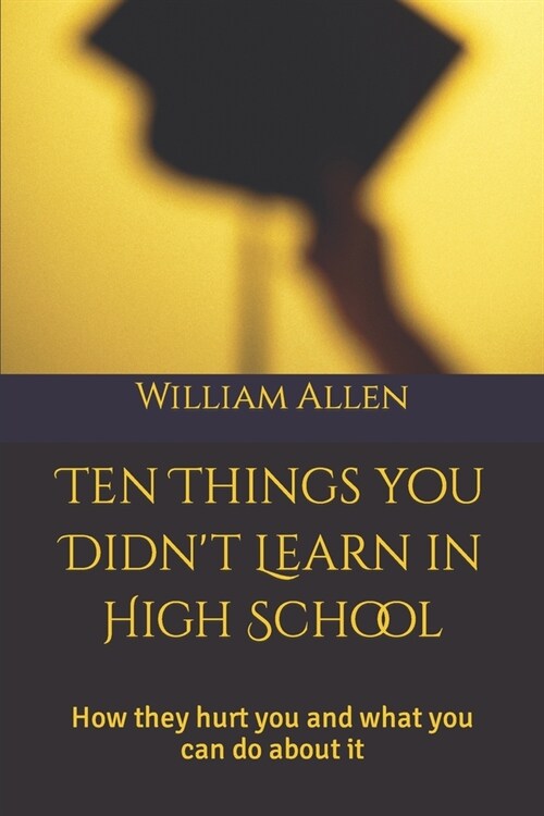 10 Things You Didnt Learn in High School: How they hurt you and what you can do about it (Paperback)