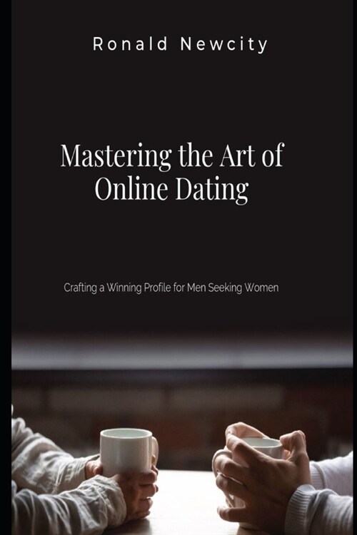 Mastering Online Dating: Crafting a Winning Profile for Men Seeking Women (Paperback)