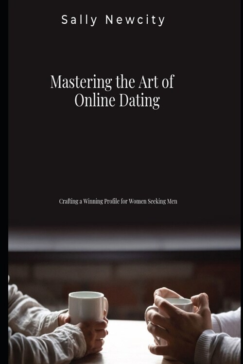 Mastering the Art of Online Dating: Crafting a Winning Profile for Women Seeking Men (Paperback)