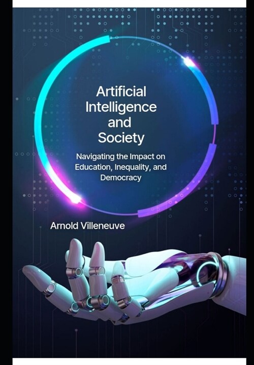 Artificial Intelligence and Society: Navigating the Impact on Education, Inequality, and Democracy (Paperback)