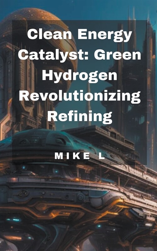 Clean Energy Catalyst: Green Hydrogen Revolutionizing Refining (Paperback)