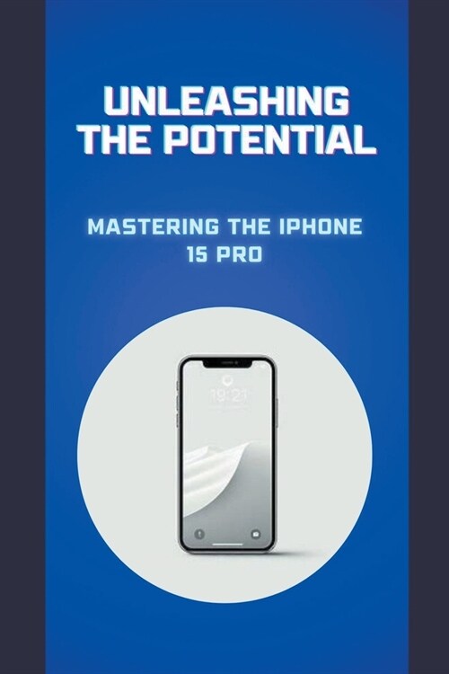 Unleashing the Potential: Mastering the iPhone 15 Pro (Paperback)