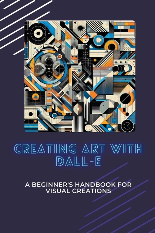 Creating Art with DALL-E: A Beginners Handbook for Visual Creations (Paperback)