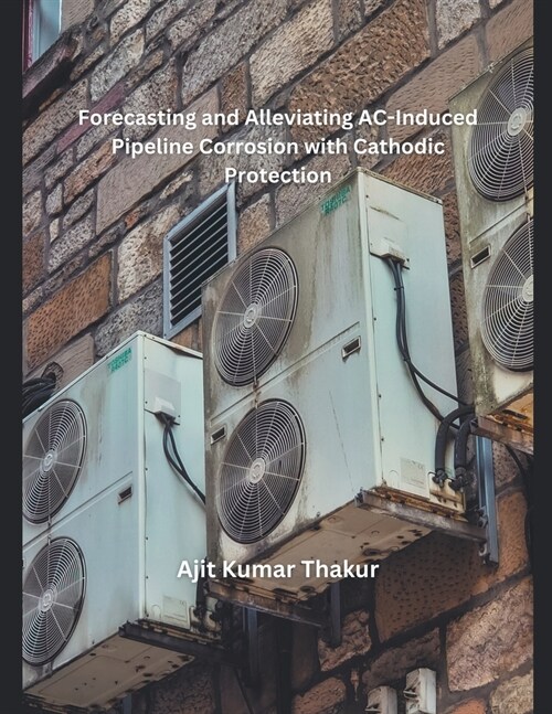 Forecasting and Alleviating AC-Induced Pipeline Corrosion with Cathodic Protection (Paperback)