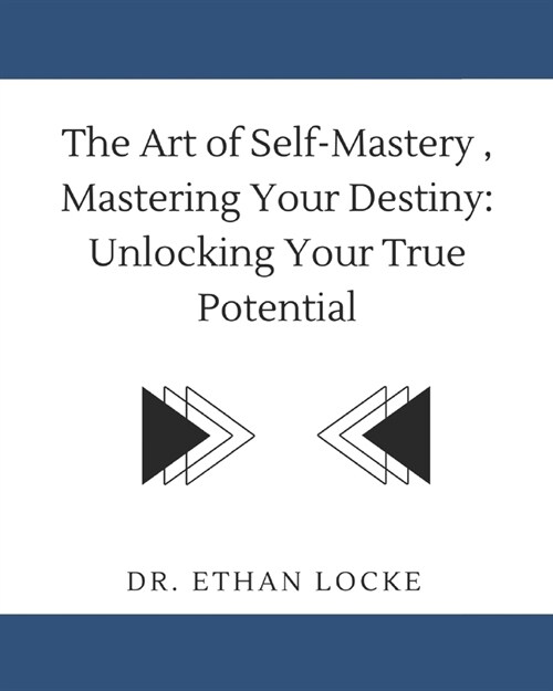 The Art of Self-Mastery, Mastering Your Destiny: : Unlocking Your True Potential (Paperback)
