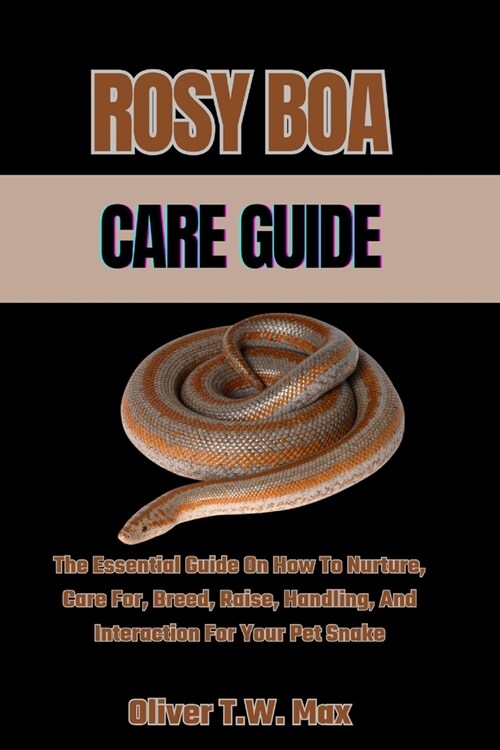 Rosy Boa Care Guide: The Essential Guide On How To Nurture, Care For, Breed, Raise, Handling, And Interaction For Your Pet Snake (Paperback)
