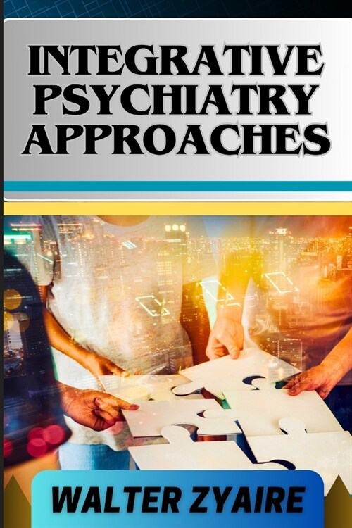 Integrative Psychiatry Approaches: A Complete Guide On Exploring Holistic Healing And Harmonizing Mind And Body For Mental Well-Being (Paperback)