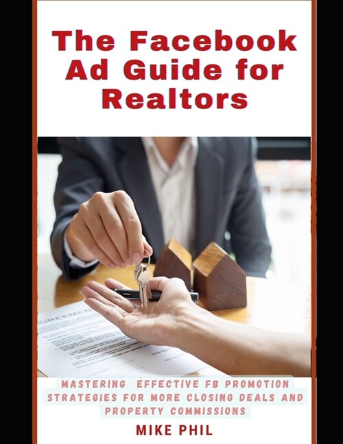 The Facebook Ad Guide for Realtors: Mastering Effective FB Meta Promotion Strategies for Closing More Deals and Getting More Commissions (Paperback)