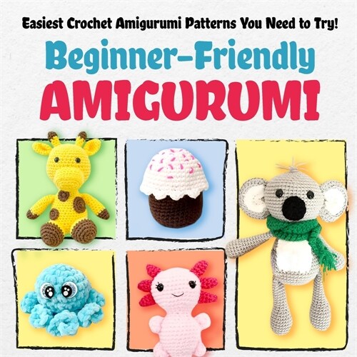 Beginner-Friendly Amigurumi: Easiest Crochet Amigurumi Patterns You Need to Try!: Cute and Easy Projects for Beginners (Paperback)