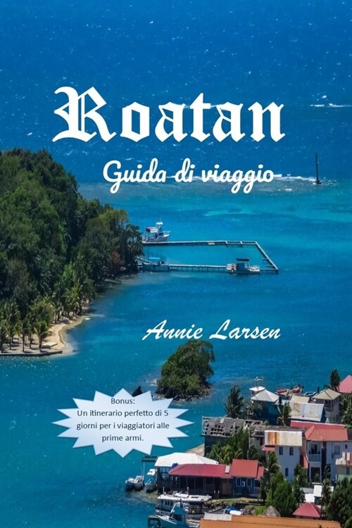 Roatan 2024 2025: Scopri gemme nascoste, tuffati nellavventura e crea ricordi in paradiso: un compagno indispensabile per la tua vacanz (Paperback)