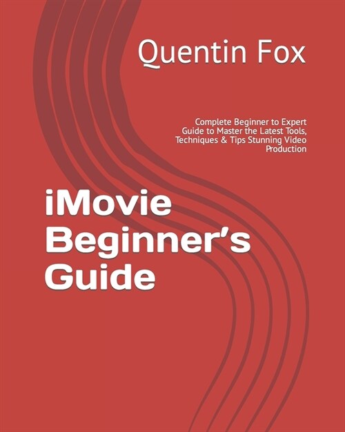iMovie Beginners Guide: Complete Beginner to Expert Guide to Master the Latest Tools, Techniques & Tips Stunning Video Production (Paperback)