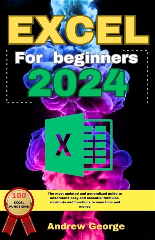 Excel for beginners 2024: The most updated and generalized guide to understand easy and essential formulas, shortcuts and functions to save time (Paperback)