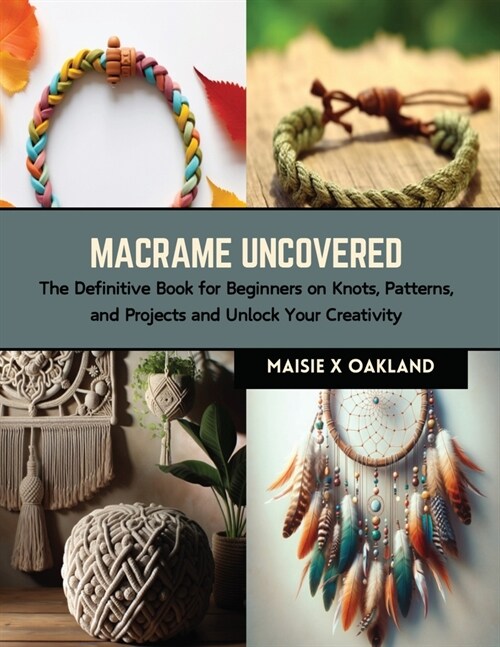 Macrame Uncovered: The Definitive Book for Beginners on Knots, Patterns, and Projects and Unlock Your Creativity (Paperback)