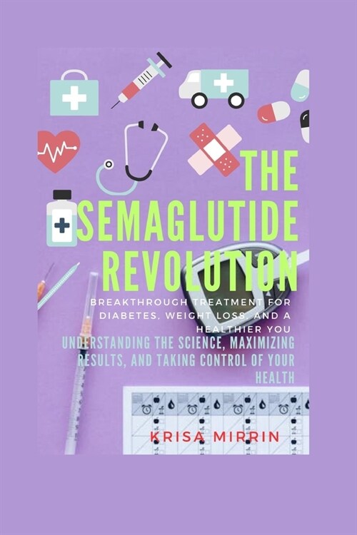 The Semaglutide Revolution: Breakthrough Treatment For Diabetes, Weight Loss, And A Healthier You: Understanding the Science, Maximizing Results, (Paperback)