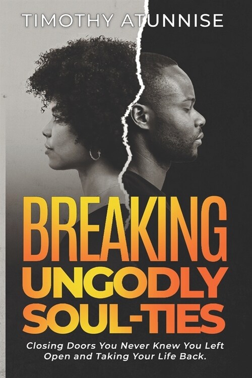 Breaking Ungodly Soul Ties: Closing Doors You Never Knew You Left Open and Taking Your Life Back (Paperback)
