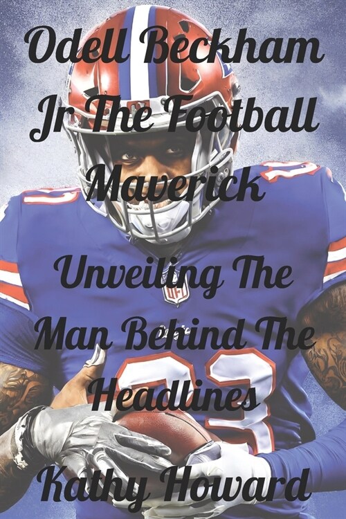 Odell Beckham Jr The Football Maverick: Unveiling The Man Behind The Headlines (Paperback)