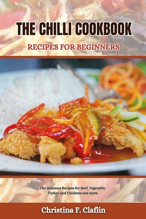 The Chilli Cookbook Recipes for Beginners: The delicious Recipes for Beef, Vegetable, Turkey and Chickens and more (Paperback)
