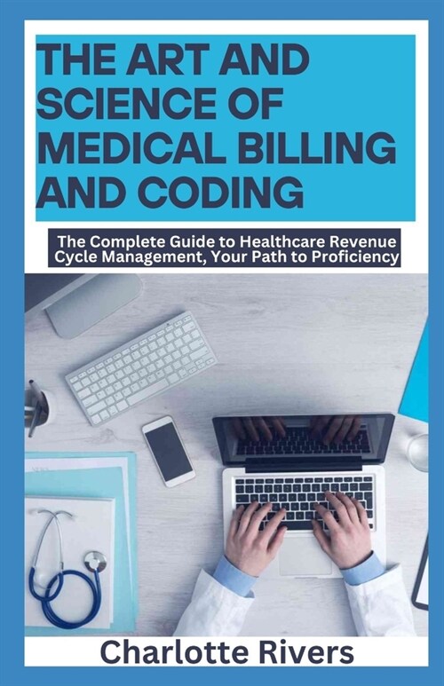 The Art and Science of Medical Billing and Coding: The Complete Guide to Healthcare Revenue Cycle Management, Your Path to Proficiency (Paperback)