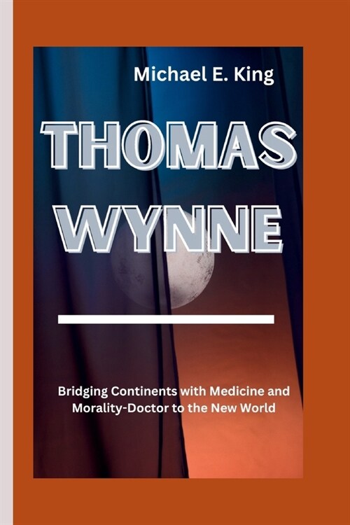 Thomas Wynne: Bridging Continents with Medicine and Morality-Doctor to the New World (Paperback)