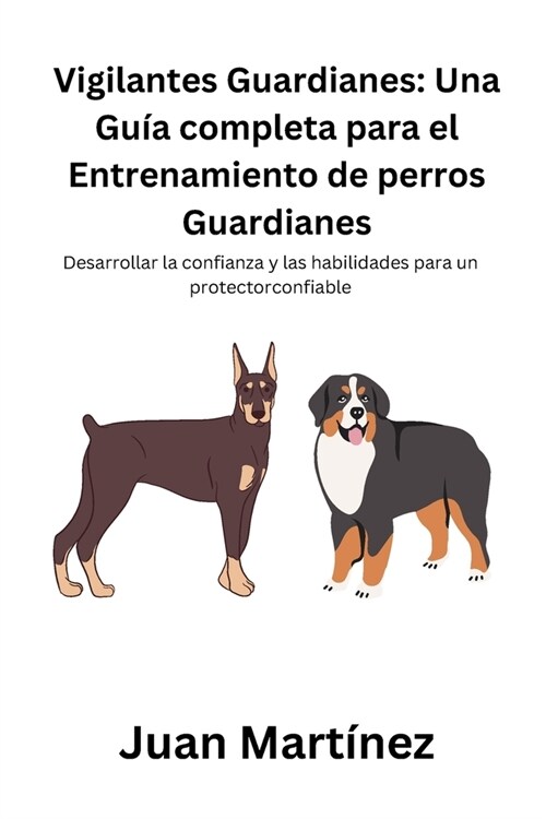 Vigilantes Guardianes: Una Gu? completa para el Entrenamiento de perros Guardianes: Desarrollar la confianza y las habilidades para un prote (Paperback)