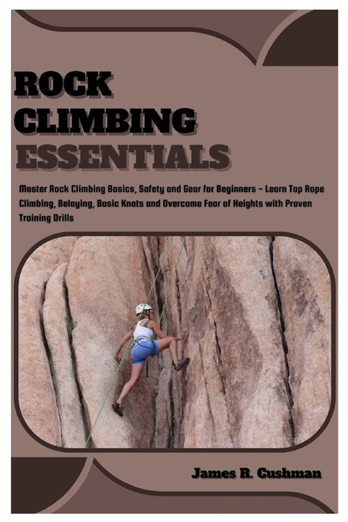 Rock Climbing Essentials: Master Rock Climbing Basics, Safety and Gear for Beginners - Learn Top Rope Climbing, Belaying, Basic Knots and Overco (Paperback)